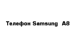 Телефон Samsung  A8